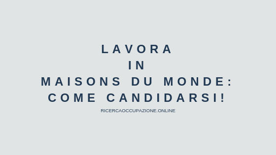 Lavora in Maisons du Monde: Come candidarsi!