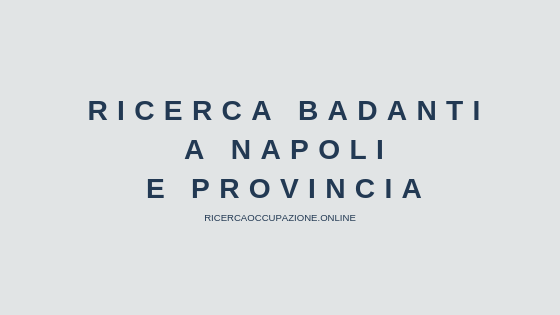 Ricerca Badanti a Napoli e provincia