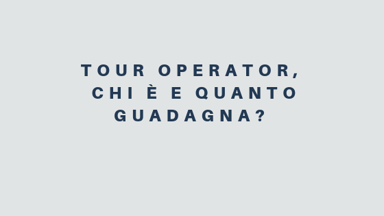 Tour Operator, chi è e quanto guadagna?